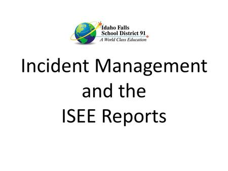 Incident Management and the ISEE Reports. One Entry for ALL! An INCIDENT is an event. It may involve: Multiple OFFENDERS Multiple VICTIMS Either may be.