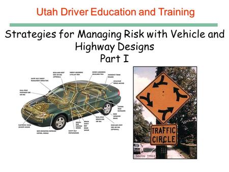 Utah Driver Education and Training Strategies for Managing Risk with Vehicle and Highway Designs Part I Source: FHWA.