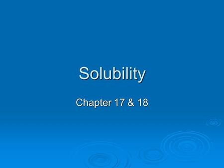 Solubility Chapter 17 & 18. Solutions  Solutions are made of a solute and a solvent.  In this chapter we are concentrating on solutions of water. 