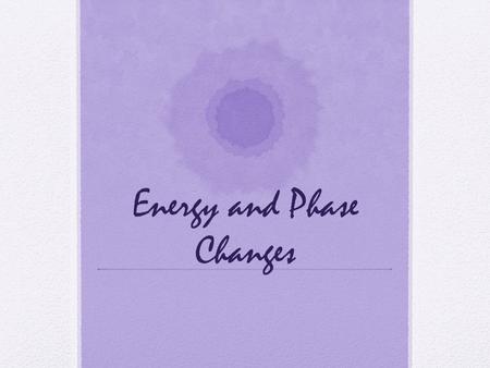 Energy and Phase Changes. Energy Requirements for State Changes To change the state of matter, energy must be added or removed.