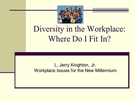 Diversity in the Workplace: Where Do I Fit In? L. Jerry Knighton, Jr. Workplace Issues for the New Millennium.