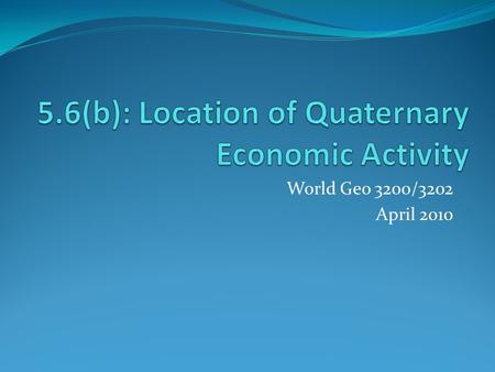 World Geo 3200/3202 April 2010. Outcomes 5.6.2 Examine factors that affect the location of a quaternary activity. (a) 5.6.4 Analyze factors that account.