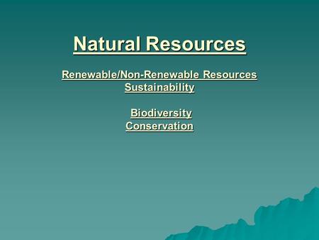 Natural Resources Renewable/Non-Renewable Resources Sustainability Biodiversity Conservation.