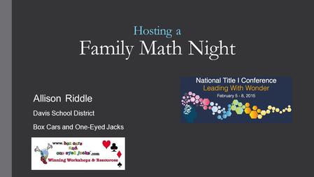 Hosting a Family Math Night Allison Riddle Davis School District Box Cars and One-Eyed Jacks.