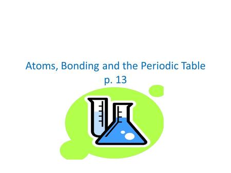 Atoms, Bonding and the Periodic Table p. 13. Valence Electrons Have the highest amount of energy and are held most loosely.