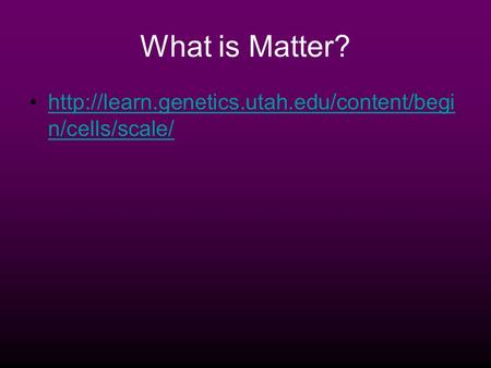 What is Matter?  n/cells/scale/http://learn.genetics.utah.edu/content/begi n/cells/scale/
