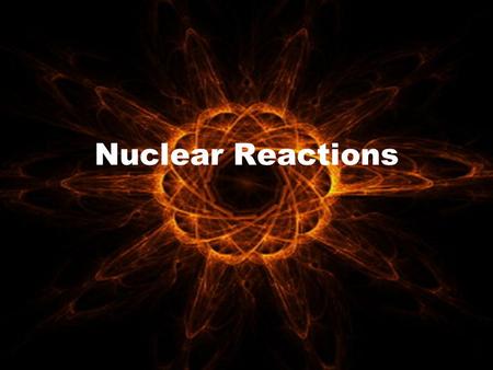 Nuclear Reactions. Going Nuclear A nuclear reaction is a reaction in which there are changes to the nuclei of the atoms involved. This differs from previous.