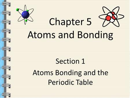 Chapter 5 Atoms and Bonding Section 1 Atoms Bonding and the Periodic Table.