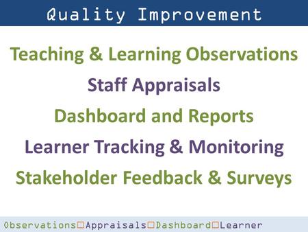 Quality Improvement Solutions Observations  Appraisals  Dashboard  Learner Tracking  Surveys Teaching & Learning Observations Staff Appraisals Dashboard.