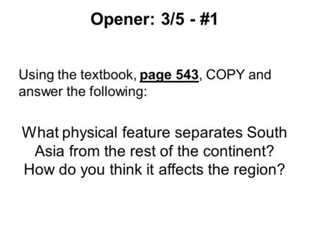 Opener: 3/5 - #1 Using the textbook, page 543, COPY and answer the following: What physical feature separates South Asia from the rest of the continent?
