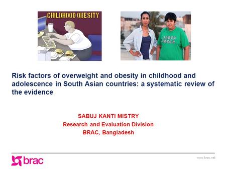 Www.brac.net Risk factors of overweight and obesity in childhood and adolescence in South Asian countries: a systematic review of the evidence SABUJ KANTI.