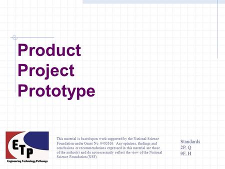 Product Project Prototype Standards 2P, Q 9F, H This material is based upon work supported by the National Science Foundation under Grant No. 0402616.