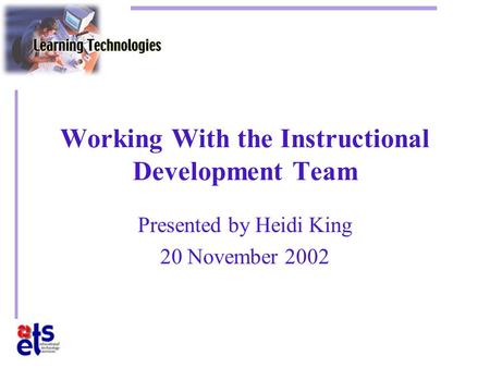Working With the Instructional Development Team Presented by Heidi King 20 November 2002.