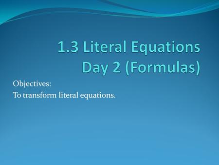 Objectives: To transform literal equations.. Definition: Literal Equation: equation involving two or more variables. Formulas are special types of literal.