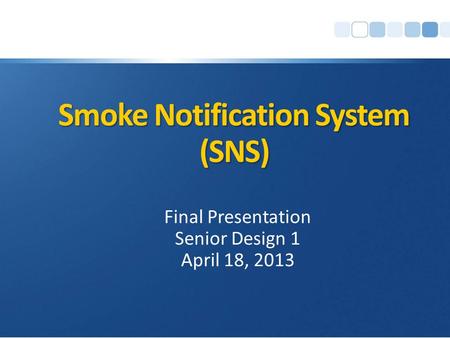 Smoke Notification System (SNS) Final Presentation Senior Design 1 April 18, 2013.
