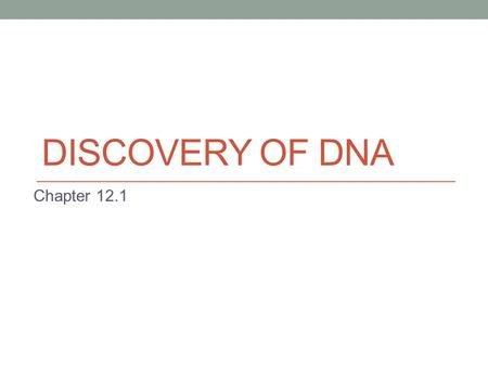DISCOVERY OF DNA Chapter 12.1. Discovery of Genetic Material Scientists knew genetic information was carried on the chromosomes They did not know where.