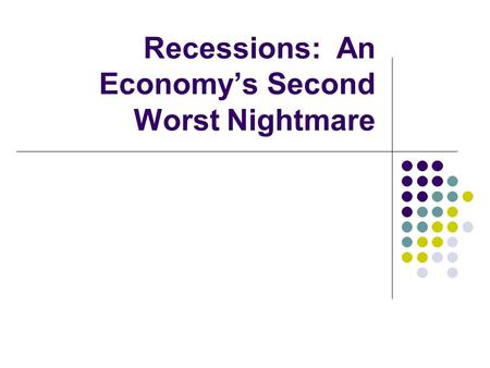 Recessions: An Economy’s Second Worst Nightmare. A good economy depends on a lot of production and consumption- a bad economy lacks in one of the two.