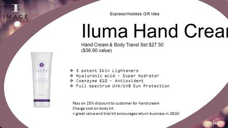 Iluma Hand Cream Hand Cream & Body Travel Set $27.50 ($36.90 value)  5 potent Skin Lighteners  Hyaluronic acid – Super Hydrator  Coenzyme Q10 – Antioxident.