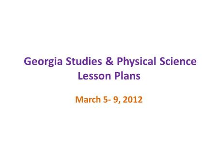 Georgia Studies & Physical Science Lesson Plans March 5- 9, 2012.
