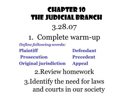 Chapter 10 The Judicial Branch 3.28.07 1.Complete warm-up Define following words: PlaintiffDefendant ProsecutionPrecedent Original jurisdictionAppeal.
