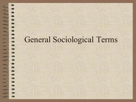 General Sociological Terms. NORMS Three essential features of a social norm: 1.A rule governing what a particular behavior should or should not be 2.The.