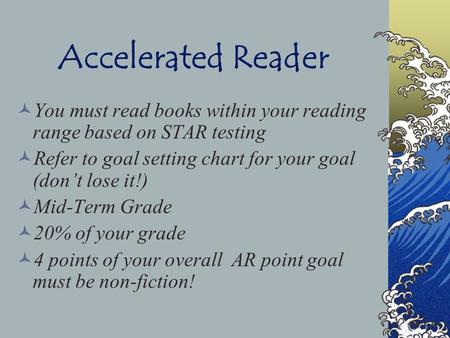 Accelerated Reader You must read books within your reading range based on STAR testing Refer to goal setting chart for your goal (don’t lose it!) Mid-Term.