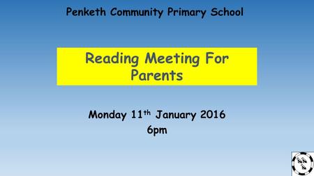 Reading Meeting For Parents Monday 11 th January 2016 6pm Penketh Community Primary School.