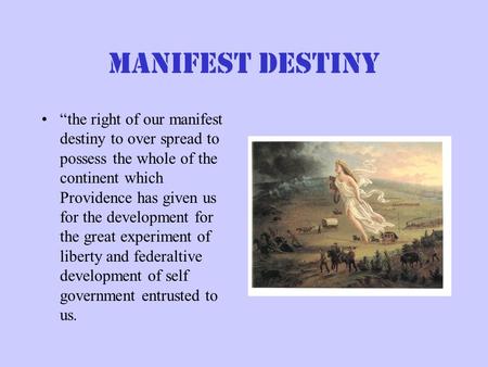 Manifest destiny “the right of our manifest destiny to over spread to possess the whole of the continent which Providence has given us for the development.
