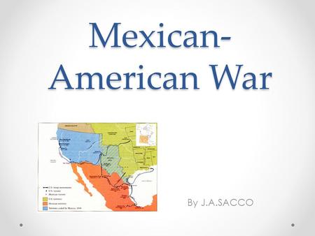 Mexican-American War By J.A.SACCO.