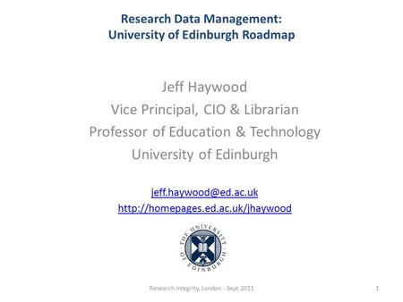 Research Data Management: University of Edinburgh Roadmap Jeff Haywood Vice Principal, CIO & Librarian Professor of Education & Technology University of.