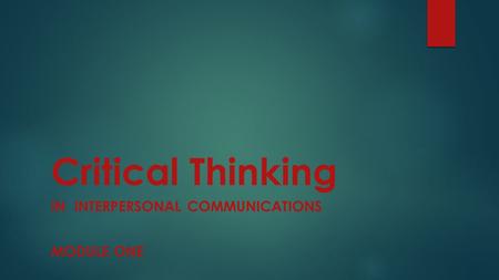 Critical Thinking IN INTERPERSONAL COMMUNICATIONS MODULE ONE.