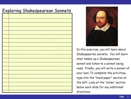 Page1 Exploring Shakespearean Sonnets In this exercise, you will learn about Shakespearian sonnets. You will learn what makes up a Shakespearean sonnet.