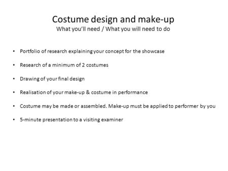 Costume design and make-up What you’ll need / What you will need to do Portfolio of research explaining your concept for the showcase Research of a minimum.