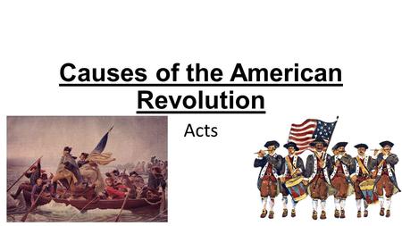 Causes of the American Revolution Acts. Sugar Act 1764 Put a tax on sugar Cargo and ships could be seized by British.
