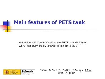 Main features of PETS tank J. Calero, D. Carrillo, J.L. Gutiérrez, E. Rodríguez, F. Toral CERN, 17/10/2007 (I will review the present status of the PETS.