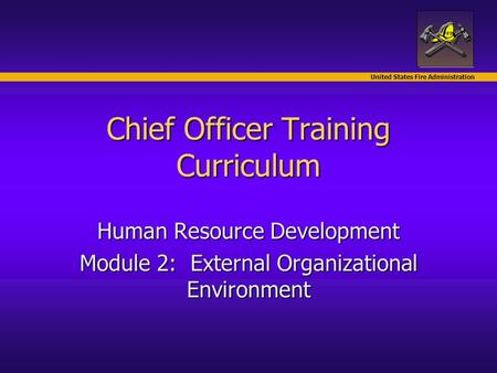 United States Fire Administration Chief Officer Training Curriculum Human Resource Development Module 2: External Organizational Environment.