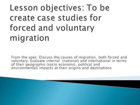 From the spec: Discuss the causes of migration, both forced and voluntary. Evaluate internal (national) and international in terms of their geographic.