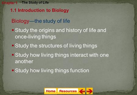 Biology—the study of life  Study the origins and history of life and once-living things  Study the structures of living things Chapter 1 The Study of.