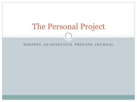 KEEPING AN EFFECTIVE PROCESS JOURNAL The Personal Project.
