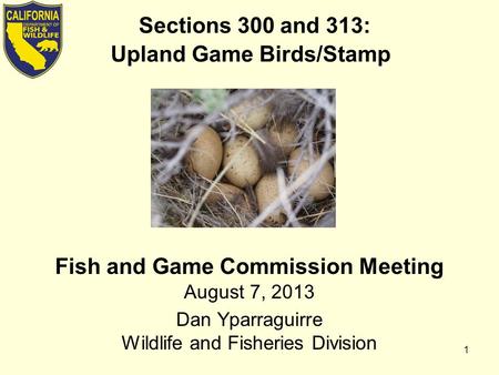 Sections 300 and 313: Upland Game Birds/Stamp Fish and Game Commission Meeting August 7, 2013 Dan Yparraguirre Wildlife and Fisheries Division 1.