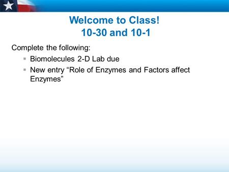 Welcome to Class! 10-30 and 10-1 Complete the following:  Biomolecules 2-D Lab due  New entry “Role of Enzymes and Factors affect Enzymes”