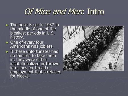 Of Mice and Men: Intro ► The book is set in 1937 in the middle of one of the bleakest periods in U.S. history. ► One of every four Americans was jobless.