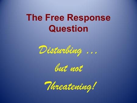 The Free Response Question Disturbing … but not Threatening!