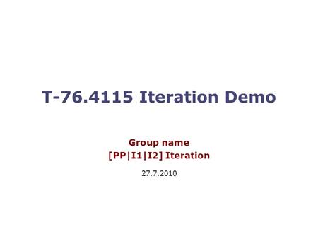 T-76.4115 Iteration Demo Group name [PP|I1|I2] Iteration 27.7.2010.