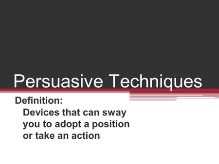 Persuasive Techniques Definition: Devices that can sway you to adopt a position or take an action.