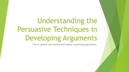 Understanding the Persuasive Techniques in Developing Arguments How a speech can soothe and inspire a grieving population.