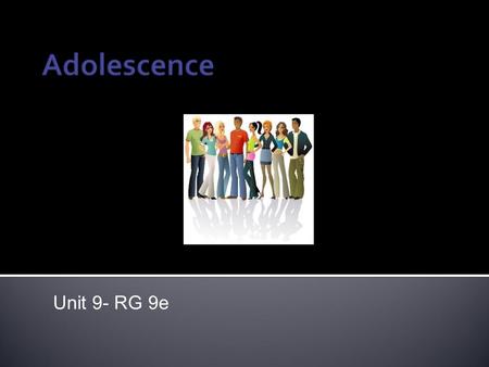 Unit 9- RG 9e. ● Adolescence technically begins with puberty (between 11 and 14…sex organs mature) ● Has important implications for the way adolescents.