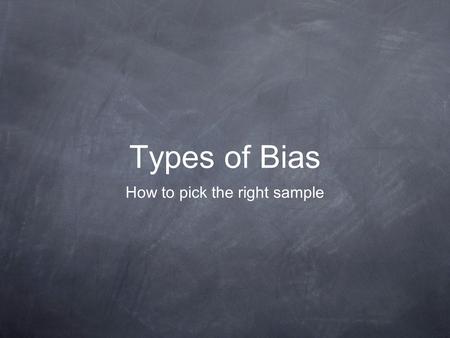 Types of Bias How to pick the right sample. What is bias? Bias is any inconsistencies in using a sample to make inferences about the entire population.