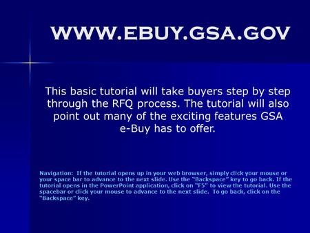 Www.ebuy.gsa.gov Navigation: If the tutorial opens up in your web browser, simply click your mouse or your space bar to advance to the next slide. Use.