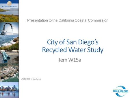 City of San Diego’s Recycled Water Study Item W15a October 10, 2012 Presentation to the California Coastal Commission.